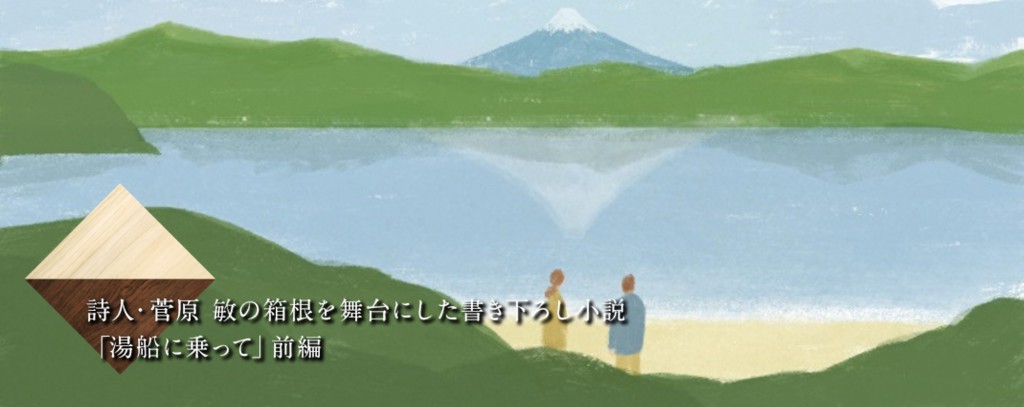 詩人・菅原敏の箱根を舞台にした書き下ろし小説「湯船に乗って」前編