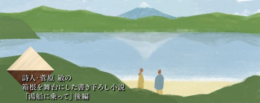 詩人・菅原敏の箱根を舞台にした書き下ろし小説「湯船に乗って」後編