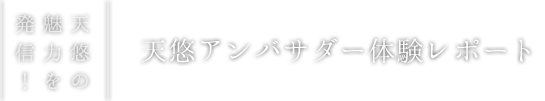 天悠アンバサダー体験レポート