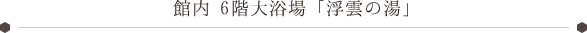 6階大浴場「浮雲の湯」