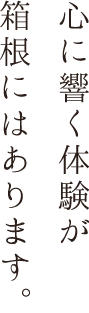 心に響く体験が箱根にはあります