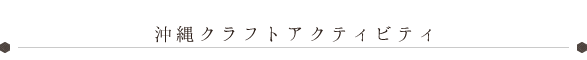 沖縄クラフトアクティビティ