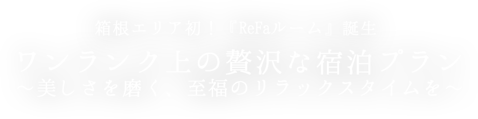 箱根エリア初！「ReFaルーム」プレミアムプラン誕生。ワンランク上の贅沢な宿泊プラン～美しさを磨く、至福のリラックスタイムを～