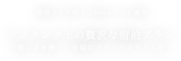 箱根エリア初！「ReFaルーム」プレミアムプラン誕生。ワンランク上の贅沢な宿泊プラン～美しさを磨く、至福のリラックスタイムを～