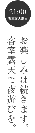 お楽しみは続きます。客室露天で夜遊びを。