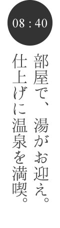 部屋で、湯がお迎え。仕上げに温泉を満喫。