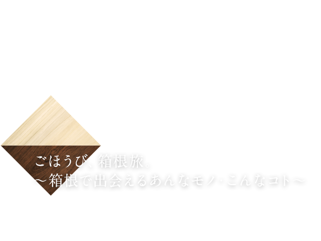 ごほうび、箱根旅。 〜箱根で出会えるあんなモノ・こんなコト〜