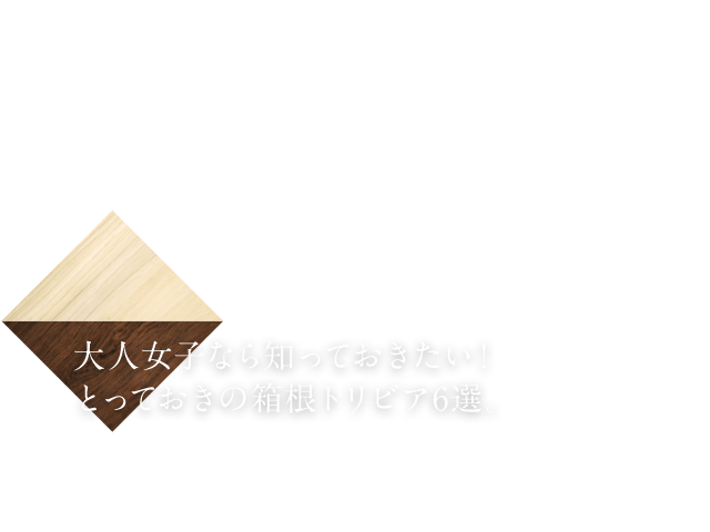 大人女子なら知っておきたい！とっておきの箱根トリビア6選