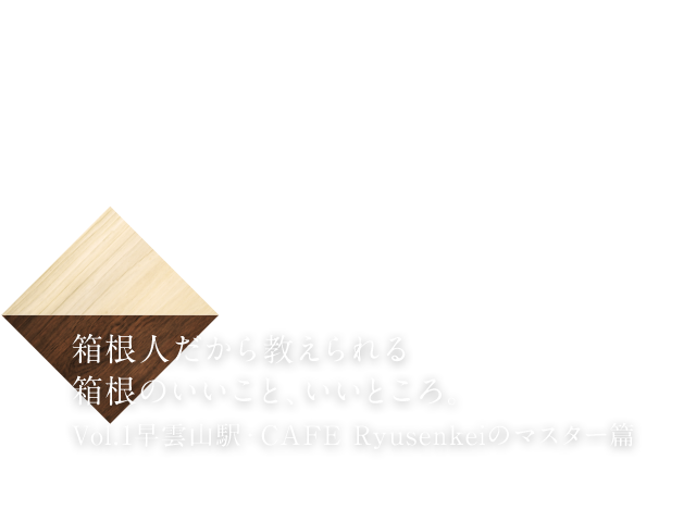 箱根人だから教えられる箱根のいいこと、いいところ。vol.1 カフェリュウセンケイ