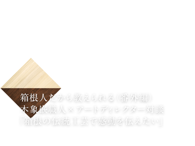 箱根人だから教えられる（番外編）木象嵌職人×アートディレクター対談「箱根の伝統工芸で感動を伝えたい」