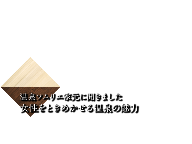 温泉ソムリエ家元に聞きました。 女性をときめかせる温泉の魅力