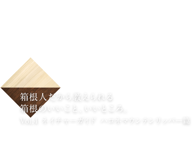 箱根人だから教えられる箱根のいいこと、いいところ。Vol.4 ネイチャーガイド ハコネマウンテンリッパー篇