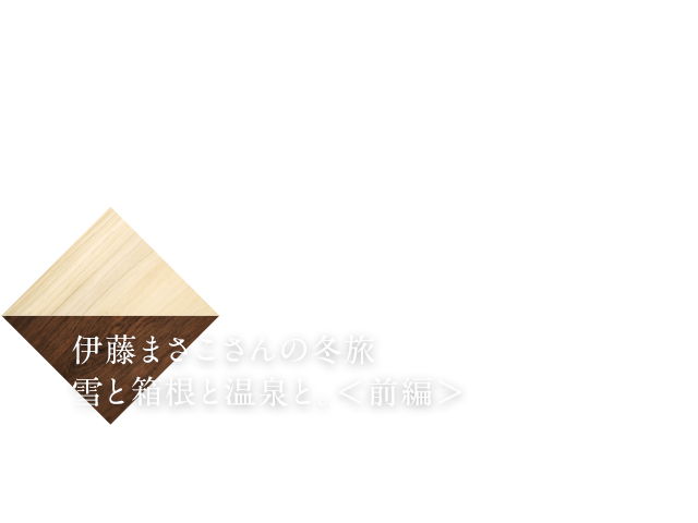 伊藤まさこさんの冬旅 雪と箱根と温泉と。〈前編〉