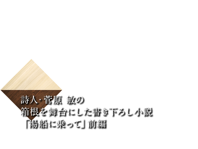 詩人 菅原 敏の箱根を舞台にした書き下ろし小説 湯船に乗って 前編 My Hakone Time By 天悠