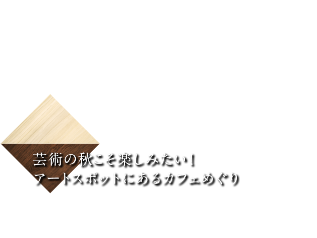 芸術の秋こそ楽しみたい！　 アートスポットにあるカフェめぐり