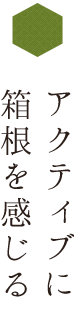 アクティブに箱根を感じる