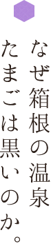 なぜ箱根の温泉たまごは黒いのか。